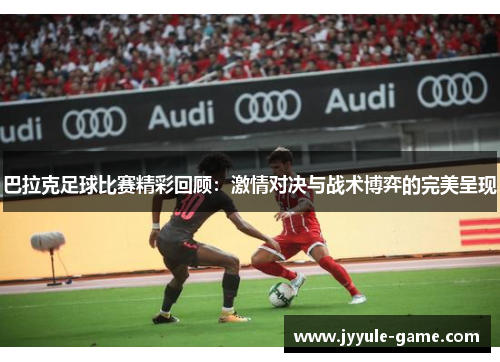 巴拉克足球比赛精彩回顾：激情对决与战术博弈的完美呈现