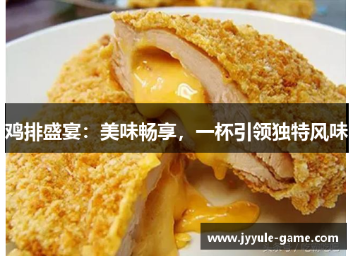 鸡排盛宴：美味畅享，一杯引领独特风味
