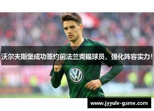沃尔夫斯堡成功签约前法兰克福球员，强化阵容实力！