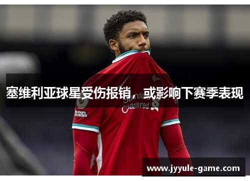 塞维利亚球星受伤报销，或影响下赛季表现